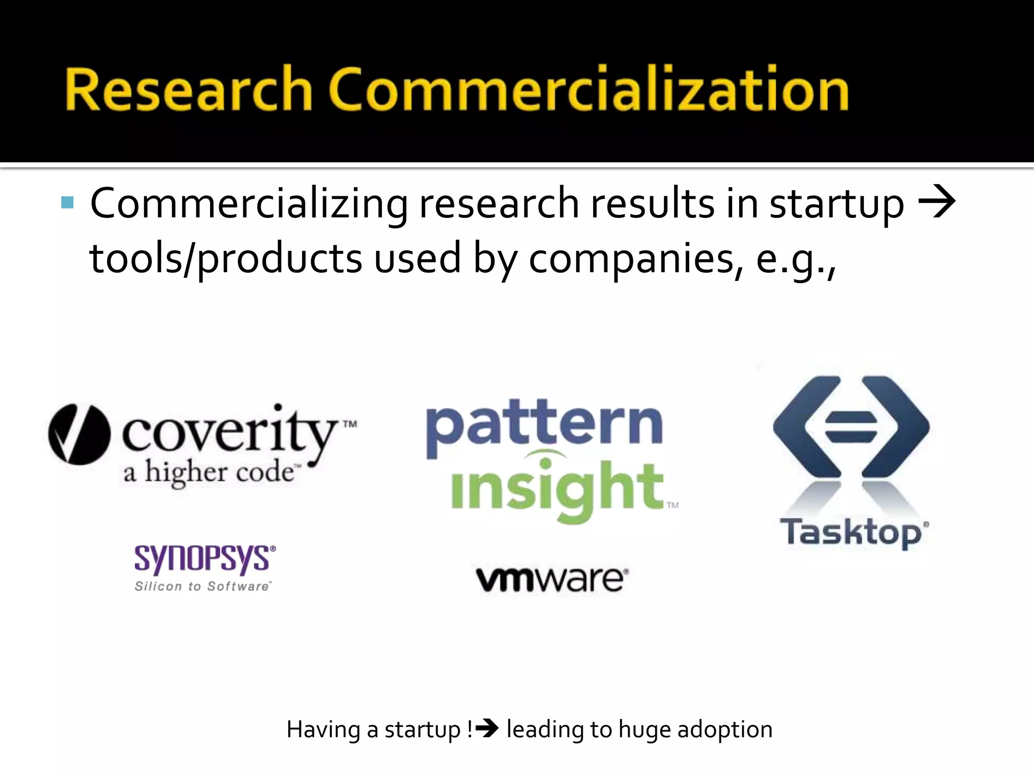  Commercializing research results in startup 
tools/products used by companies, e.g.,
Having a startup ! leading to huge adoption
 