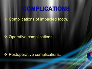  Complications of impacted tooth.
 Operative complications.
 Postoperative complications.
 