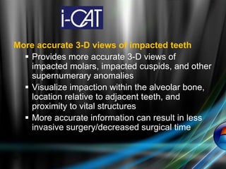 45
More accurate 3-D views of impacted teeth
 Provides more accurate 3-D views of
impacted molars, impacted cuspids, and other
supernumerary anomalies
 Visualize impaction within the alveolar bone,
location relative to adjacent teeth, and
proximity to vital structures
 More accurate information can result in less
invasive surgery/decreased surgical time
 