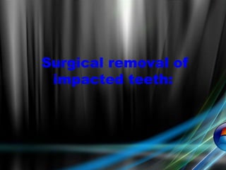 Surgical removal of
impacted teeth:
 
