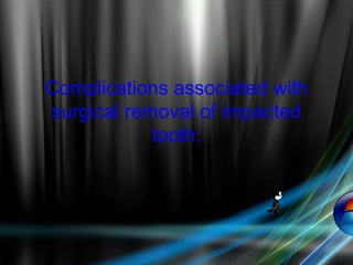 Complications associated with
surgical removal of impacted
tooth:
 
