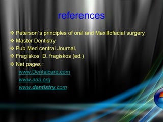 references
 Peterson΄s principles of oral and Maxillofacial surgery
 Master Dentistry
 Pub Med central Journal.
 Fragiskos D. fragiskos (ed.)
 Net pages :
www.Dentalcare.com
www.ada.org
www.dentistry.com
 