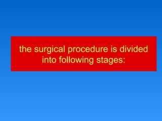 the surgical procedure is divided
into following stages:
 
