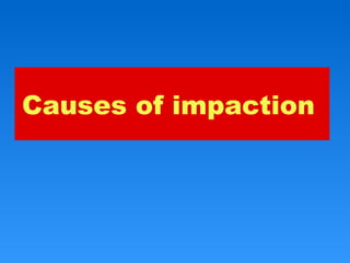 Causes of impaction
 