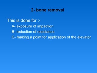 2- bone removal
This is done for :-
A- exposure of impaction
B- reduction of resistance
C- making a point for application of the elevator
 