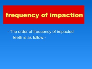frequency of impaction
- The order of frequency of impacted
teeth is as follow:-
 