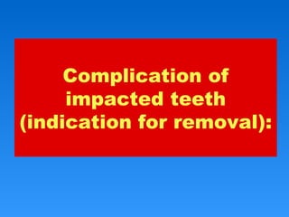 Complication of
impacted teeth
(indication for removal):
 