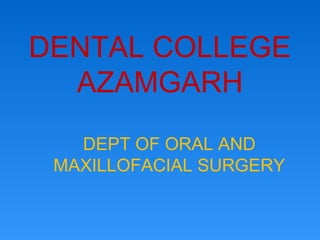 DENTAL COLLEGE
AZAMGARH
DEPT OF ORAL AND
MAXILLOFACIAL SURGERY
 