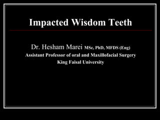 Impacted Wisdom Teeth
Dr. Hesham Marei MSc, PhD, MFDS (Eng)
Assistant Professor of oral and Maxillofacial Surgery
King Faisal University
 