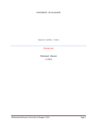 Mohammed Almuzian, University of Glasgow, 2014 Page 1
UNIVERSITY OF GLASGOW
Impacted maxillary Canines
Personal note
Mohammed Almuzian
1/1/2014
.
 