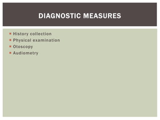  History collection
 Physical examination
 Otoscopy
 Audiometry
DIAGNOSTIC MEASURES
 