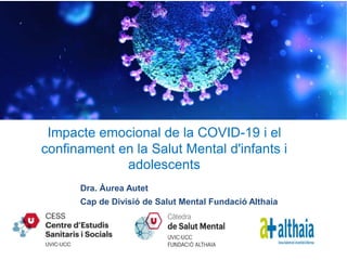 Dra. Àurea Autet
Cap de Divisió de Salut Mental Fundació Althaia
Impacte emocional de la COVID-19 i el
confinament en la Salut Mental d'infants i
adolescents
 
