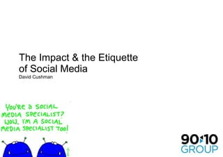 The Impact & the Etiquette of Social Media David Cushman 