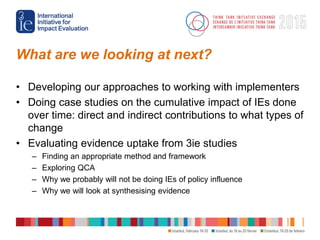 What are we looking at next?
• Developing our approaches to working with implementers
• Doing case studies on the cumulati...