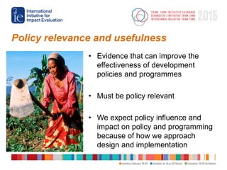 Policy relevance and usefulness
• Evidence that can improve the
effectiveness of development
policies and programmes
• Mus...