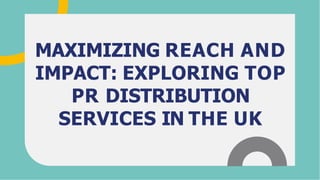 MAXIMIZING REACH AND
IMPACT: EXPLORING TOP
PR DISTRIBUTION
SERVICES IN THE UK
 