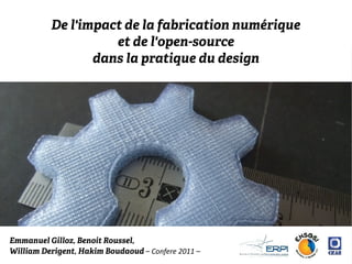 De l'impact de la fabrication numérique
                    et de l'open-source
                 dans la pratique du design




Emmanuel Gilloz, Benoit Roussel,
William Derigent, Hakim Boudaoud – Confere 2011 –
 