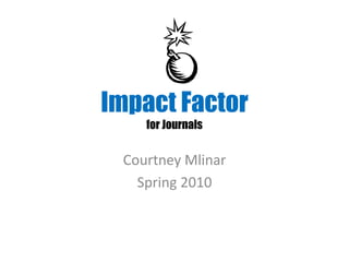 Impact Factor
    for Journals


 Courtney Mlinar
   Spring 2010
 
