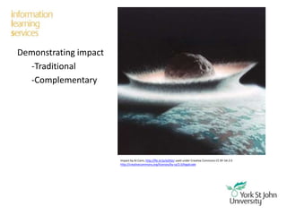 Demonstrating impact
-Traditional
-Complementary
Impact by AJ Cann, http://flic.kr/p/ed3tjU used under Creative Commons CC BY-SA 2.0
http://creativecommons.org/licenses/by-sa/2.0/legalcode
 