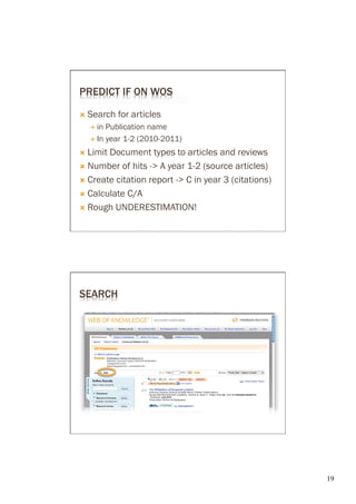 PREDICT IF ON WOS

Ò  Search        for articles
      É  in   Publication name
      É 

Ò  Limit       Document types to articles and reviews
Ò 

Ò 

Ò  Calculate
            C/A
Ò  Rough UNDERESTIMATION!




SEARCH




                                                         19	

 