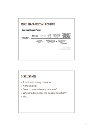 YOUR REAL IMPACT FACTOR




DISCUSSION

Ò  Ameasure is only measure
Ò  None is ideal

Ò  Does it have to be and continue?

Ò  Who is to blame for the current situation?

Ò  We…




                                                 27	

 