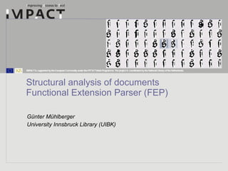 Structural analysis of documents Functional Extension Parser (FEP) Günter Mühlberger University Innsbruck Library (UIBK) 