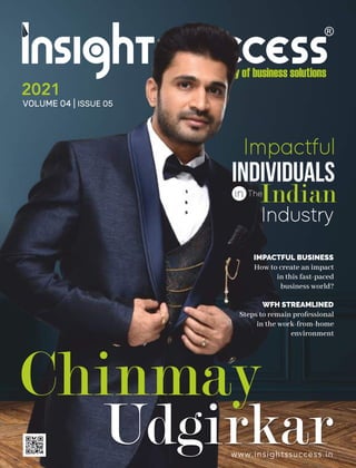 2021
VOLUME 04 | ISSUE 05
www.insightssuccess.in
Chinmay
Udgirkar
IMPACTFUL BUSINESS
How to create an impact
in this fast-paced
business world?
in
Impactful
Individuals
Indian
Industry
The
WFH STREAMLINED
Steps to remain professional
in the work-from-home
environment
 