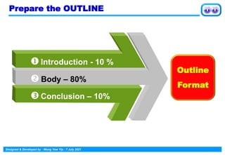 Designed & Developed by : Wong Yew Yip : 7 July 2021
Prepare the OUTLINE
 Body – 80%
Introduction - 10 %
Conclusion – 10%
Outline
Format
 