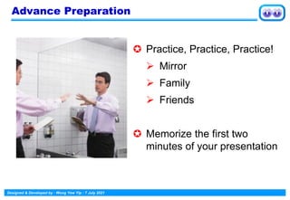 Designed & Developed by : Wong Yew Yip : 7 July 2021
Advance Preparation
 Practice, Practice, Practice!
➢ Mirror
➢ Family
➢ Friends
 Memorize the first two
minutes of your presentation
 