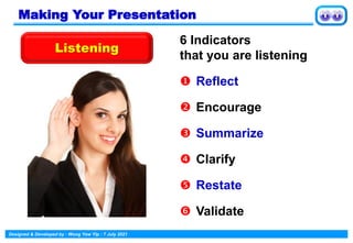 Designed & Developed by : Wong Yew Yip : 7 July 2021
Making Your Presentation
Listening
6 Indicators
that you are listening
 Reflect
 Encourage
 Summarize
 Clarify
 Restate
 Validate
 