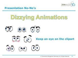Presentation No-No’s




                       Keep an eye on the clipart


                                                      Memorable




                          © Transnational Management Associates Ltd. All Rights Reserved.   15
 