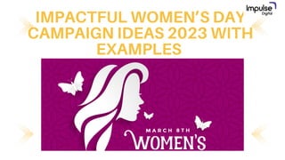 IMPACTFUL WOMEN’S DAY
CAMPAIGN IDEAS 2023 WITH
EXAMPLES
 