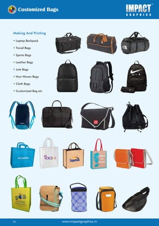 Making And Printing
• Laptop Backpack
• Travel Bags
• Sports Bags
• Leather Bags
• Jute Bags
• Non Woven Bags
• Cloth Bags
• Customized Bag etc
www.impactgraphics.in16
 