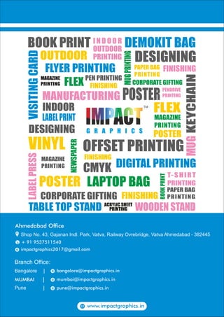 Ahmedabad Office
+ 91 9537511540
impactgraphics2017@gmail.com@
Shop No. 43, Gajanan Indl. Park, Vatva, Railway Ovrebridge, Vatva Ahmedabad - 382445
Branch Office:
Bangalore |
MUMBAI |
Pune |
bangalore@impactgraphics.in@
mumbai@impactgraphics.in@
pune@impactgraphics.in@
www.impactgraphics.in
 