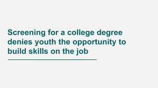 Screening for a college degree
denies youth the opportunity to
build skills on the job
 