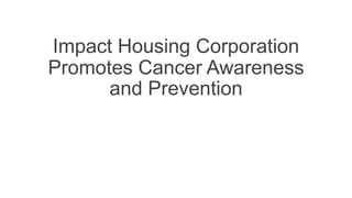 Impact Housing Corporation
Promotes Cancer Awareness
and Prevention
 