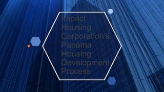 Impact
Housing
Corporation’s
Panama
Housing
Development
Process
 
