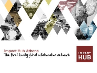 Impact Hub Athens
The  first  locally  global  collaboration  network  
 
