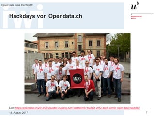 18. August 2017
Open Data rules the World!
11
Hackdays von Opendata.ch
Link: https://opendata.ch/2012/05/visueller-zugang-zum-stadtberner-budget-2012-dank-berner-open-data-hackday/
 