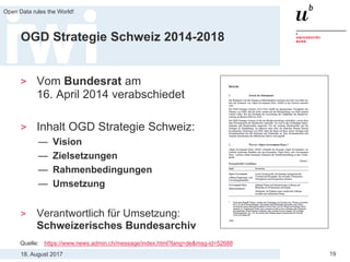 18. August 2017
Open Data rules the World!
19
OGD Strategie Schweiz 2014-2018
> Vom Bundesrat am
16. April 2014 verabschiedet
> Inhalt OGD Strategie Schweiz:
— Vision
— Zielsetzungen
— Rahmenbedingungen
— Umsetzung
> Verantwortlich für Umsetzung:
Schweizerisches Bundesarchiv
Quelle: https://www.news.admin.ch/message/index.html?lang=de&msg-id=52688
 
