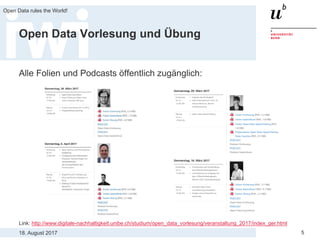 18. August 2017
Open Data rules the World!
5
Open Data Vorlesung und Übung
Alle Folien und Podcasts öffentlich zugänglich:
Link: http://www.digitale-nachhaltigkeit.unibe.ch/studium/open_data_vorlesung/veranstaltung_2017/index_ger.html
 