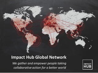 IMPACT	
  HUB	
  BERGEN	
  	
  	
  	
  	
  |	
  	
  	
  	
  IMPACTHUB.NO	
  |	
  	
  	
  	
  	
  +47	
  91174201	
  	
  	
  	
  |	
  	
  	
  	
  HOLMEDALSGÅRDEN	
  3,	
  5003	
  BERGEN
Impact	
  Hub	
  Global	
  Network
We	
  gather	
  and	
  empower	
  people	
  taking	
  	
  
collaborative	
  action	
  for	
  a	
  better	
  world
 