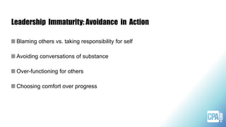 Leadership Immaturity: Avoidance in Action
Blaming others vs. taking responsibility for self
Avoiding conversations of substance
Over-functioning for others
Choosing comfort over progress
 