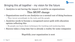Bringing this all together - my vision for the future
 Analytics is not having the impact it could be on organisations
Th...