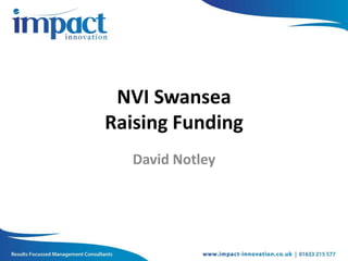NVI Swansea
Raising Funding
David Notley
 