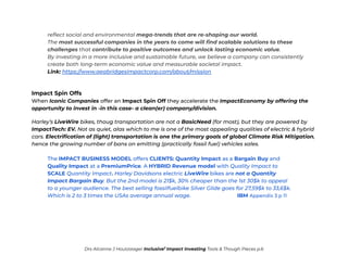 reflect social and environmental mega-trends that are re-shaping our world.
The most successful companies in the years to come will find scalable solutions to these
challenges that contribute to positive outcomes and unlock lasting economic value.
By investing in a more inclusive and sustainable future, we believe a company can consistently
create both long-term economic value and measurable societal impact.
Link: https://www.aeabridgesimpactcorp.com/about/mission
Impact Spin Offs
When Iconic Companies offer an Impact Spin Off they accelerate the ImpactEconomy by offering the
opportunity to invest in -in this case- a clean(er) company/division.
Harley’s LiveWire bikes, thoug transportation are not a BasicNeed (for most), but they are powered by
ImpactTech: EV. Not as quiet, alas which to me is one of the most appealing qualities of electric & hybrid
cars. Electrification of (light) transportation is one the primary goals of global Climate Risk Mitigation,
hence the growing number of bans on emitting (practically fossil fuel) vehicles sales.
The IMPACT BUSINESS MODEL offers CLIENTS: Quantity Impact as a Bargain Buy and
Quality Impact at a PremiumPrice. A HYBRID Revenue model with Quality Impact to
SCALE Quantity Impact. Harley Davidsons electric LiveWire bikes are not a Quantity
Impact Bargain Buy. But the 2nd model is 21$k, 30% cheaper than the 1st 30$k to appeal
to a younger audience. The best selling fossilfuelbike Silver Glide goes for 27,59$k to 33,6$k.
Which is 2 to 3 times the USAs average annual wage. IBM Appendix 3 p 11
Drs Alcanne J Houtzaager Inclusive2
Impact Investing Tools & Though Pieces p.6
 
