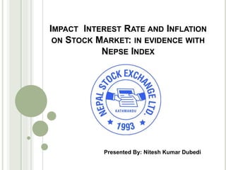 IMPACT INTEREST RATE AND INFLATION
ON STOCK MARKET: IN EVIDENCE WITH
NEPSE INDEX
Presented By: Nitesh Kumar Dubedi
 