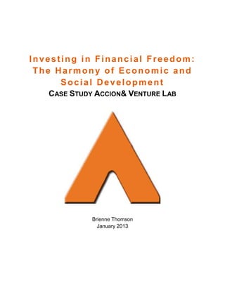 Investing in Financial Freedom:
The Harmony of Economic and
Social Development
CASE STUDY ACCION& VENTURE LAB
Brienne Thomson
January 2013
 