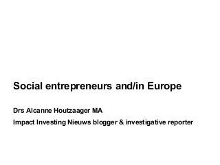 Social entrepreneurs and/in Europe
Drs Alcanne Houtzaager MA
Impact Investing Nieuws blogger & investigative reporter

 