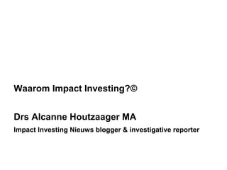 Waarom Impact Investing?©
Drs Alcanne Houtzaager MA
Impact Investing Nieuws blogger & investigative reporter

 